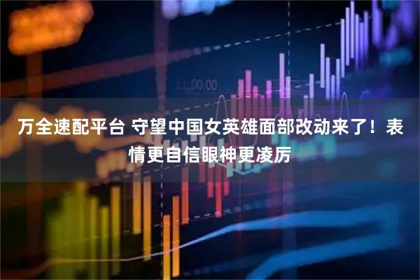 万全速配平台 守望中国女英雄面部改动来了！表情更自信眼神更凌厉