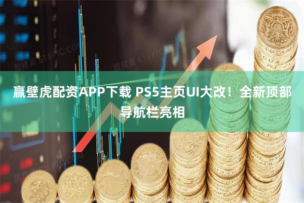 赢壁虎配资APP下载 PS5主页UI大改！全新顶部导航栏亮相