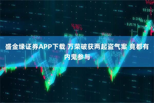 盛金缘证券APP下载 万荣破获两起盗气案 竟都有内鬼参与