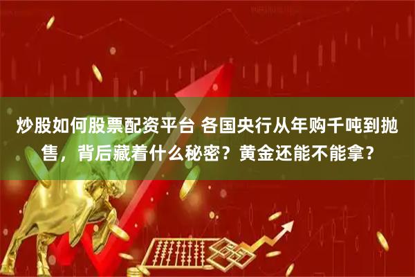 炒股如何股票配资平台 各国央行从年购千吨到抛售，背后藏着什么秘密？黄金还能不能拿？