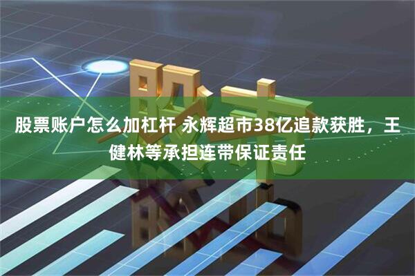 股票账户怎么加杠杆 永辉超市38亿追款获胜，王健林等承担连带保证责任