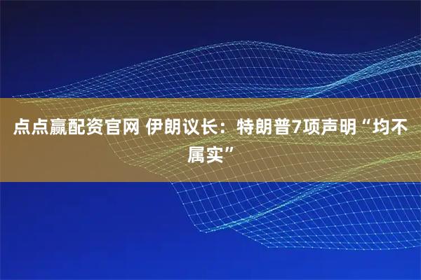 点点赢配资官网 伊朗议长：特朗普7项声明“均不属实”