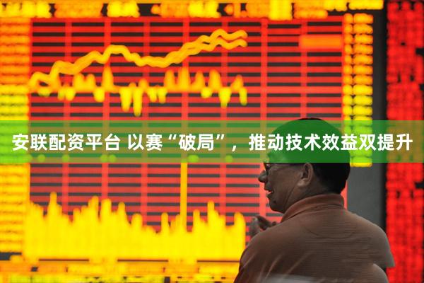 安联配资平台 以赛“破局”，推动技术效益双提升