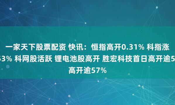 一家天下股票配资 快讯：恒指高开0.31% 科指涨0.53% 科网股活跃 锂电池股高开 胜宏科技首日高开逾57%