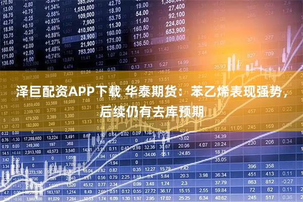 泽巨配资APP下载 华泰期货：苯乙烯表现强势，后续仍有去库预期