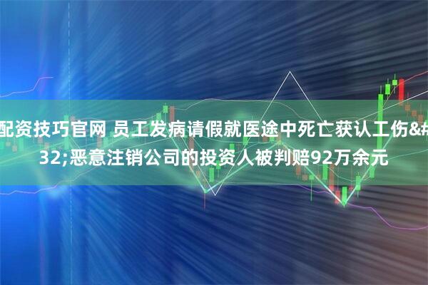 配资技巧官网 员工发病请假就医途中死亡获认工伤 恶意注销公司的投资人被判赔92万余元