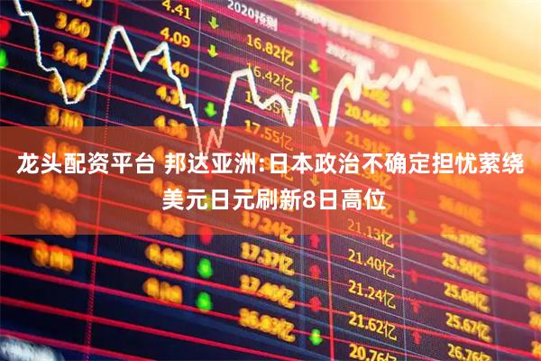 龙头配资平台 邦达亚洲:日本政治不确定担忧萦绕 美元日元刷新8日高位