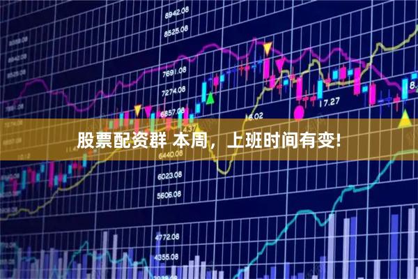 股票配资群 本周，上班时间有变!