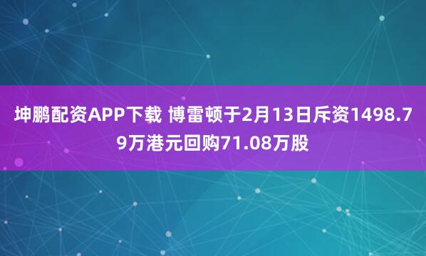 坤鹏配资APP下载 博雷顿于2月13日斥资1498.79万港元回购71.08万股