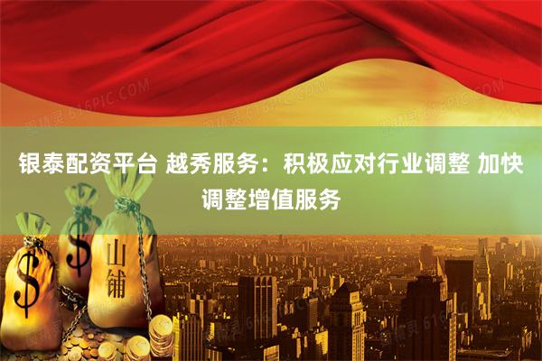 银泰配资平台 越秀服务：积极应对行业调整 加快调整增值服务