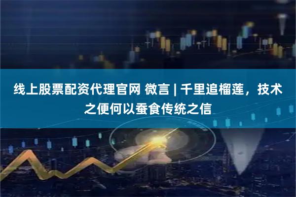 线上股票配资代理官网 微言 | 千里追榴莲，技术之便何以蚕食传统之信