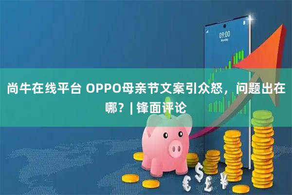 尚牛在线平台 OPPO母亲节文案引众怒，问题出在哪？| 锋面评论